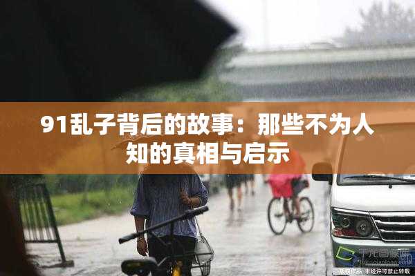 91乱子背后的故事：那些不为人知的真相与启示