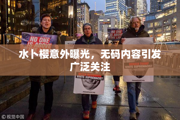 水卜樱意外曝光，无码内容引发广泛关注