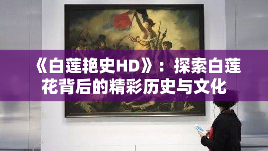 《白莲艳史HD》：探索白莲花背后的精彩历史与文化