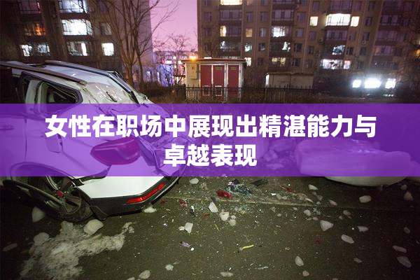 女性在职场中展现出精湛能力与卓越表现