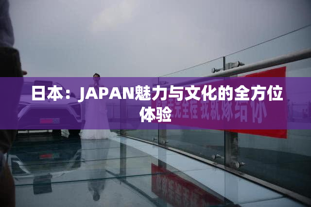 日本：JAPAN魅力与文化的全方位体验