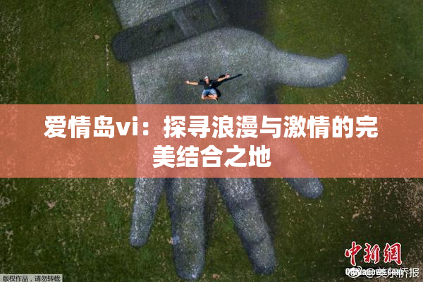 爱情岛vi：探寻浪漫与激情的完美结合之地