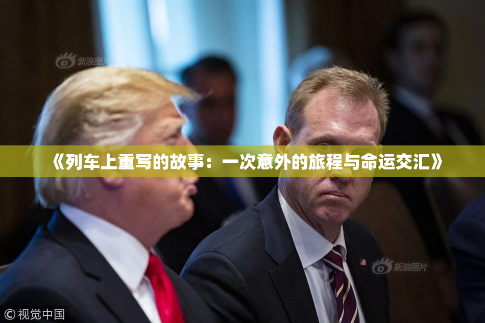 《列车上重写的故事：一次意外的旅程与命运交汇》