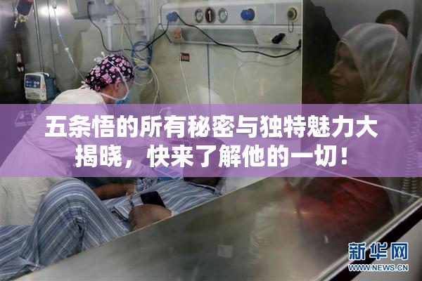 五条悟的所有秘密与独特魅力大揭晓，快来了解他的一切！