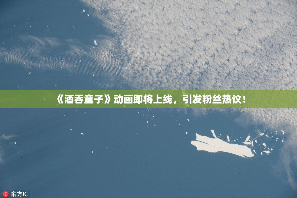 《酒吞童子》动画即将上线，引发粉丝热议！