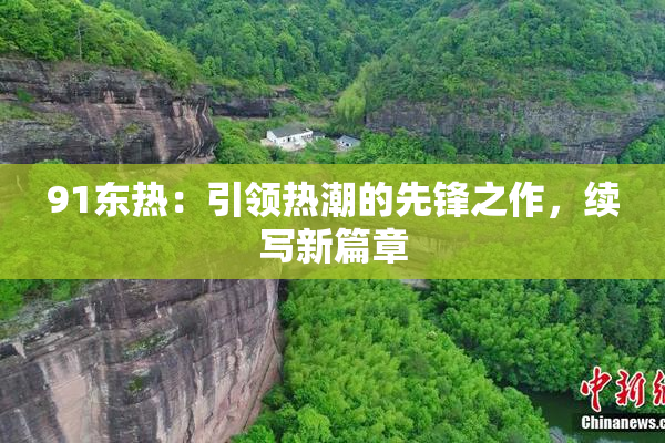 91东热：引领热潮的先锋之作，续写新篇章