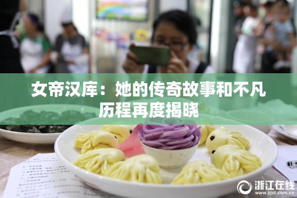 女帝汉库：她的传奇故事和不凡历程再度揭晓