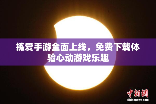 拣爱手游全面上线，免费下载体验心动游戏乐趣