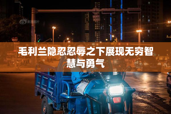 毛利兰隐忍忍辱之下展现无穷智慧与勇气