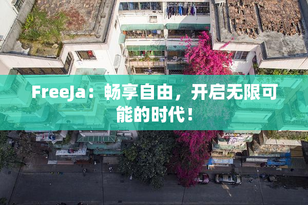 FreeJa：畅享自由，开启无限可能的时代！