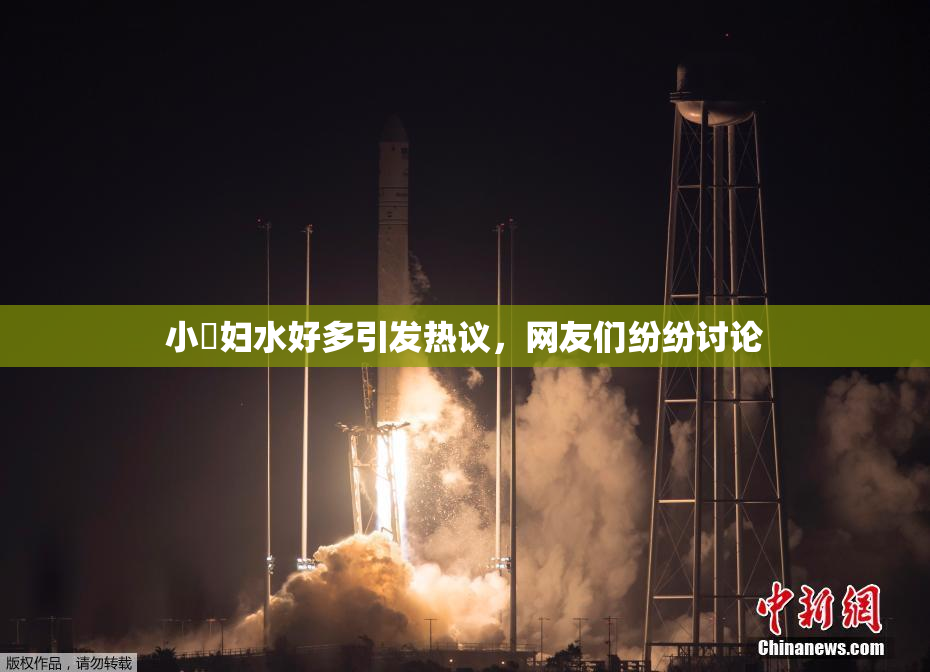 小婬妇水好多引发热议，网友们纷纷讨论