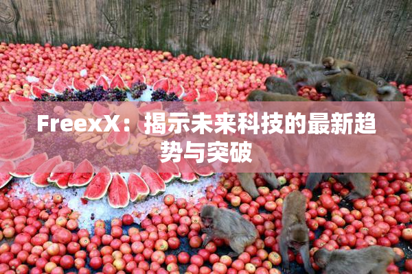 FreexX：揭示未来科技的最新趋势与突破