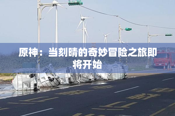 原神：当刻晴的奇妙冒险之旅即将开始