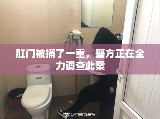肛门被捅了一重，警方正在全力调查此案
