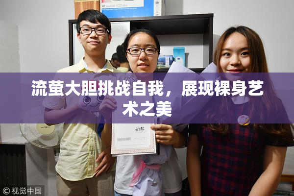 流萤大胆挑战自我，展现裸身艺术之美