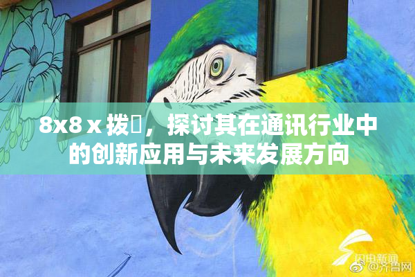 8x8ⅹ拨牐，探讨其在通讯行业中的创新应用与未来发展方向