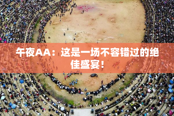 午夜AA：这是一场不容错过的绝佳盛宴！