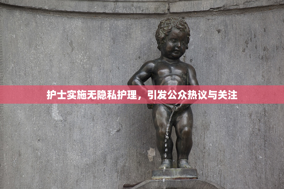护士实施无隐私护理，引发公众热议与关注