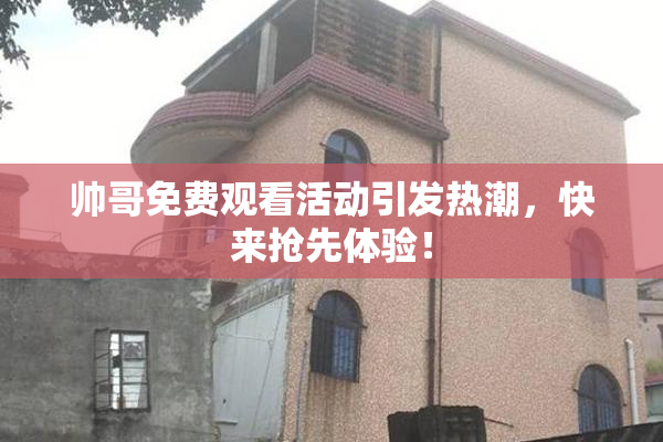 帅哥免费观看活动引发热潮，快来抢先体验！