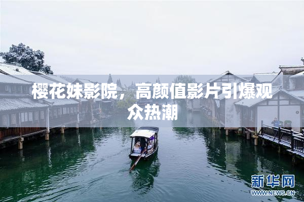 樱花妹影院，高颜值影片引爆观众热潮