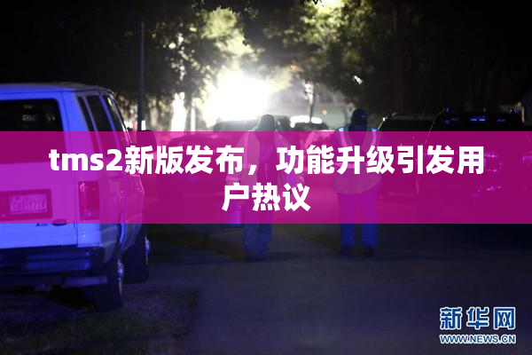 tms2新版发布，功能升级引发用户热议