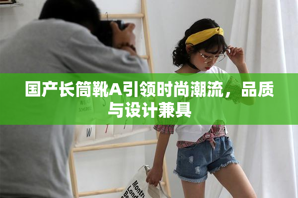 国产长筒靴A引领时尚潮流，品质与设计兼具