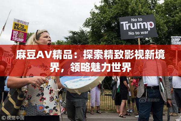麻豆AV精品：探索精致影视新境界，领略魅力世界