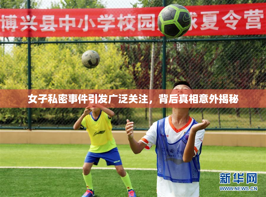 女子私密事件引发广泛关注，背后真相意外揭秘