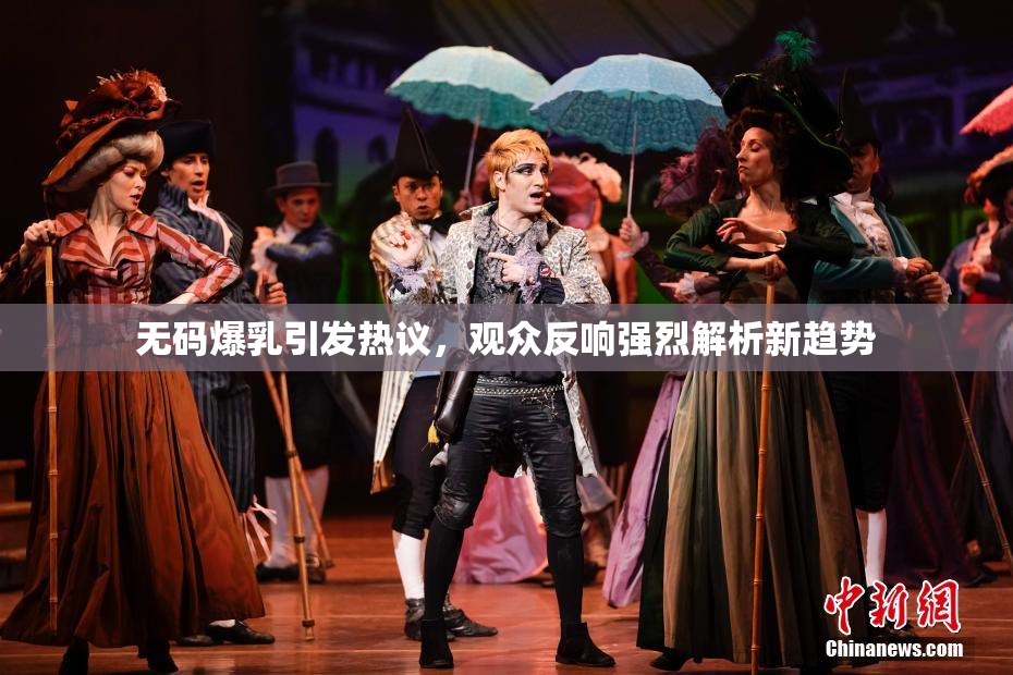 无码爆乳引发热议，观众反响强烈解析新趋势