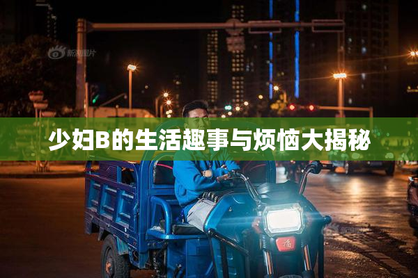 少妇B的生活趣事与烦恼大揭秘