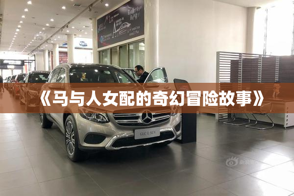 《马与人女配的奇幻冒险故事》