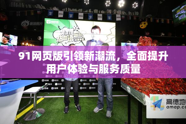 91网页版引领新潮流，全面提升用户体验与服务质量