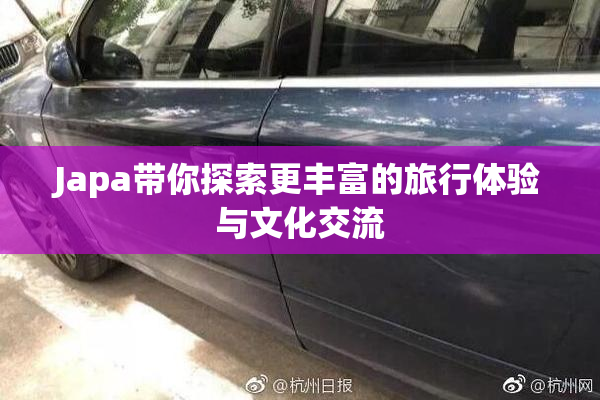 Japa带你探索更丰富的旅行体验与文化交流