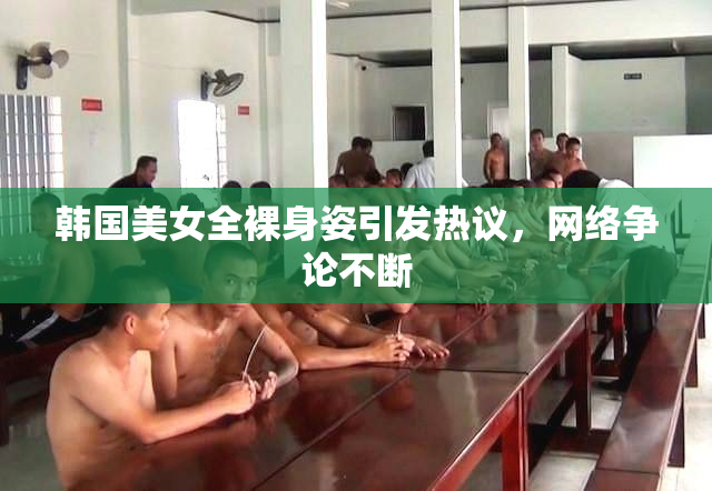 韩国美女全裸身姿引发热议，网络争论不断