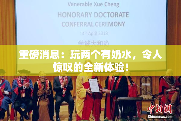 重磅消息：玩两个有奶水，令人惊叹的全新体验！
