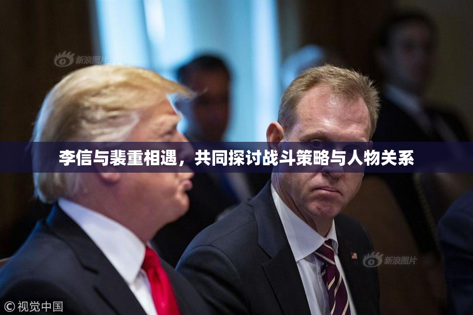 李信与裴重相遇，共同探讨战斗策略与人物关系