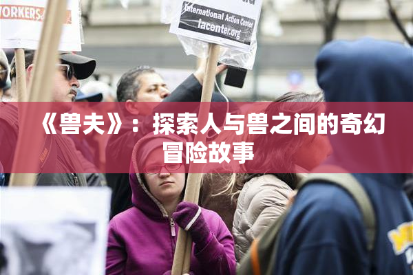 《兽夫》：探索人与兽之间的奇幻冒险故事