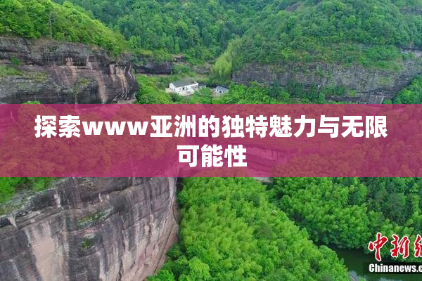 探索www亚洲的独特魅力与无限可能性