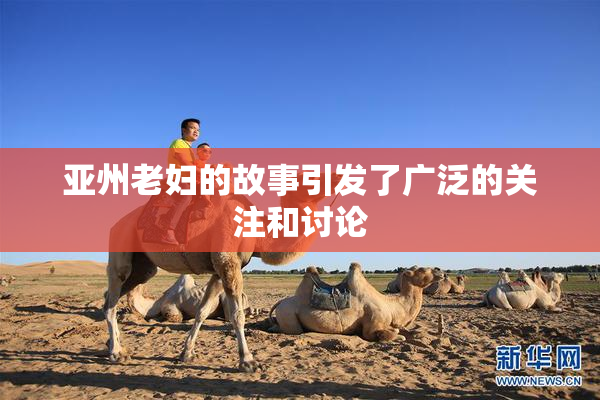 亚州老妇的故事引发了广泛的关注和讨论