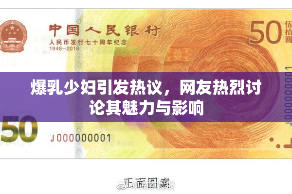 爆乳少妇引发热议，网友热烈讨论其魅力与影响