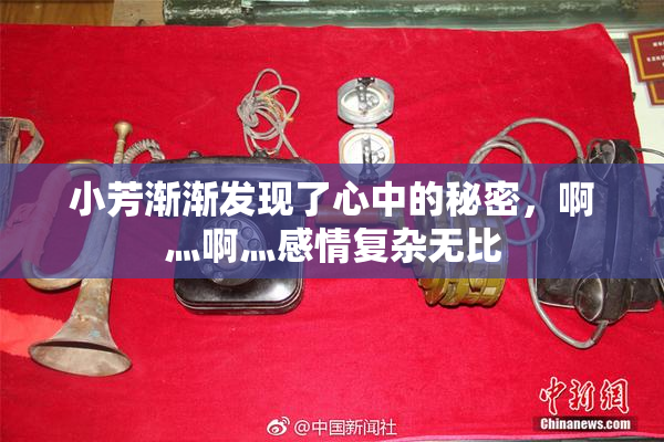 小芳渐渐发现了心中的秘密，啊灬啊灬感情复杂无比