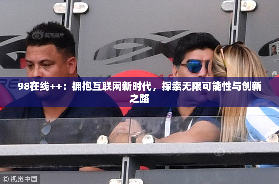 98在线++：拥抱互联网新时代，探索无限可能性与创新之路