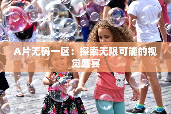 A片无码一区：探索无限可能的视觉盛宴