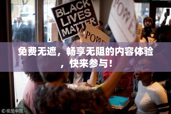 免费无遮，畅享无阻的内容体验，快来参与！
