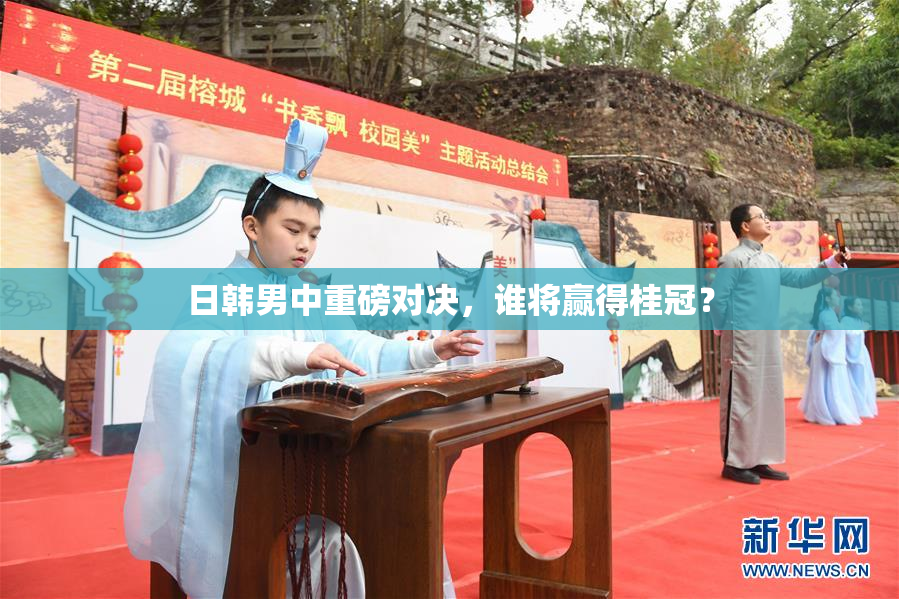 日韩男中重磅对决，谁将赢得桂冠？