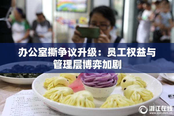办公室撕争议升级：员工权益与管理层博弈加剧