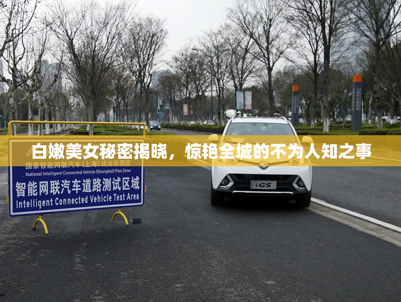 白嫩美女秘密揭晓，惊艳全城的不为人知之事