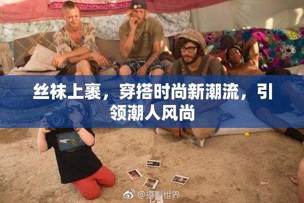 丝袜上裹，穿搭时尚新潮流，引领潮人风尚
