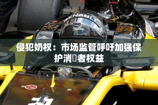 侵犯奶权：市场监管呼吁加强保护消費者权益