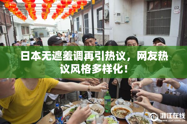 日本无遮羞调再引热议，网友热议风格多样化！